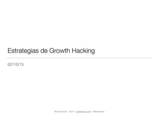 Estrategias de Growth Hacking
02/10/15
®Javier Kudo - 2015 > javierkudo.com > @javierkudo
 