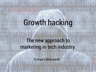 Growth hacking
The new approach to
marketing in tech industry.
Grzegorz Berezowski
 