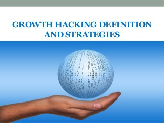 GROWTH HACKING DEFINITION
AND STRATEGIES
 