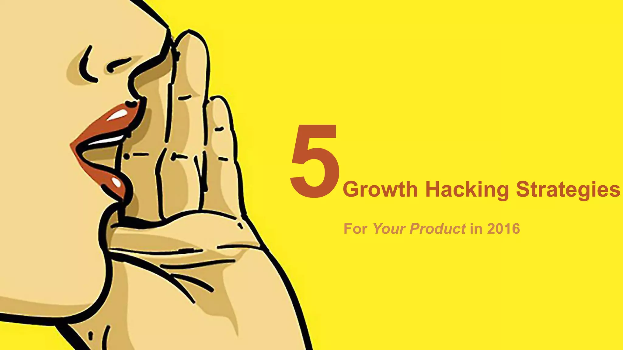 5Growth Hacking Strategies
For Your Product in 2016
 