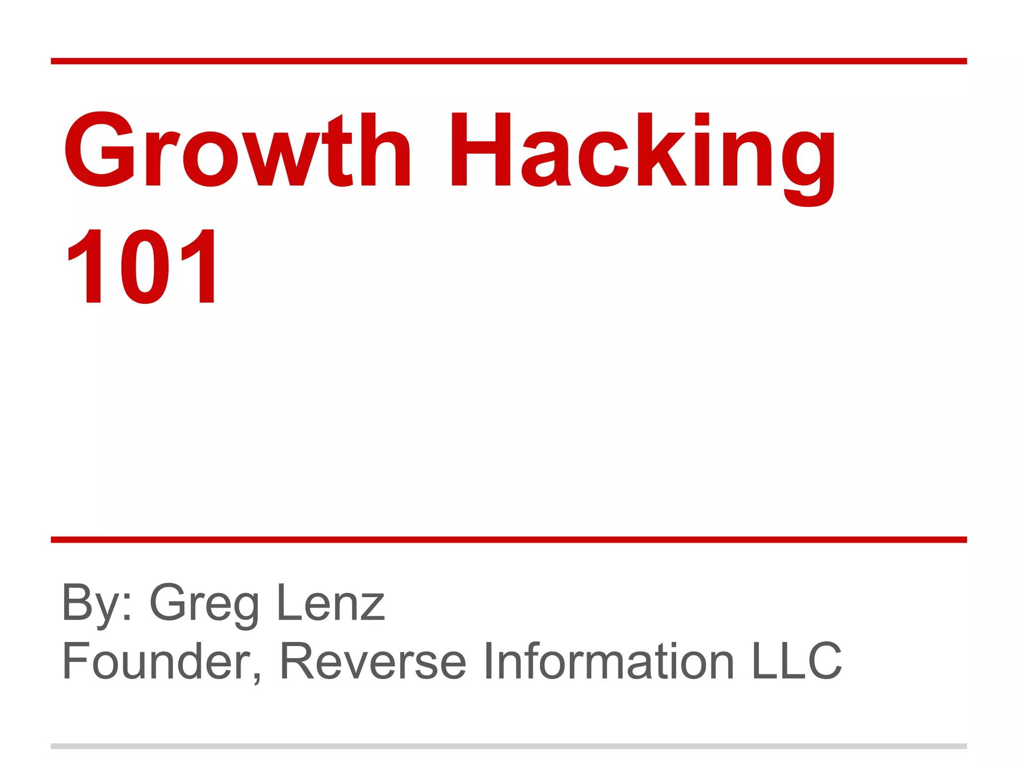Growth Hacking
101
By: Greg Lenz
Founder, Reverse Information LLC
 