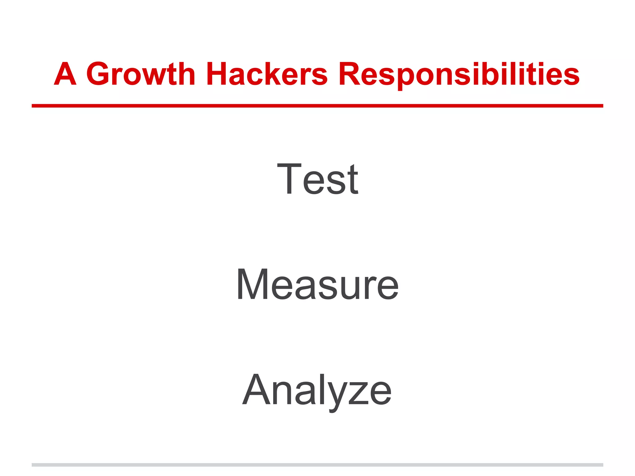 A Growth Hackers Responsibilities
Test
Measure
Analyze
 