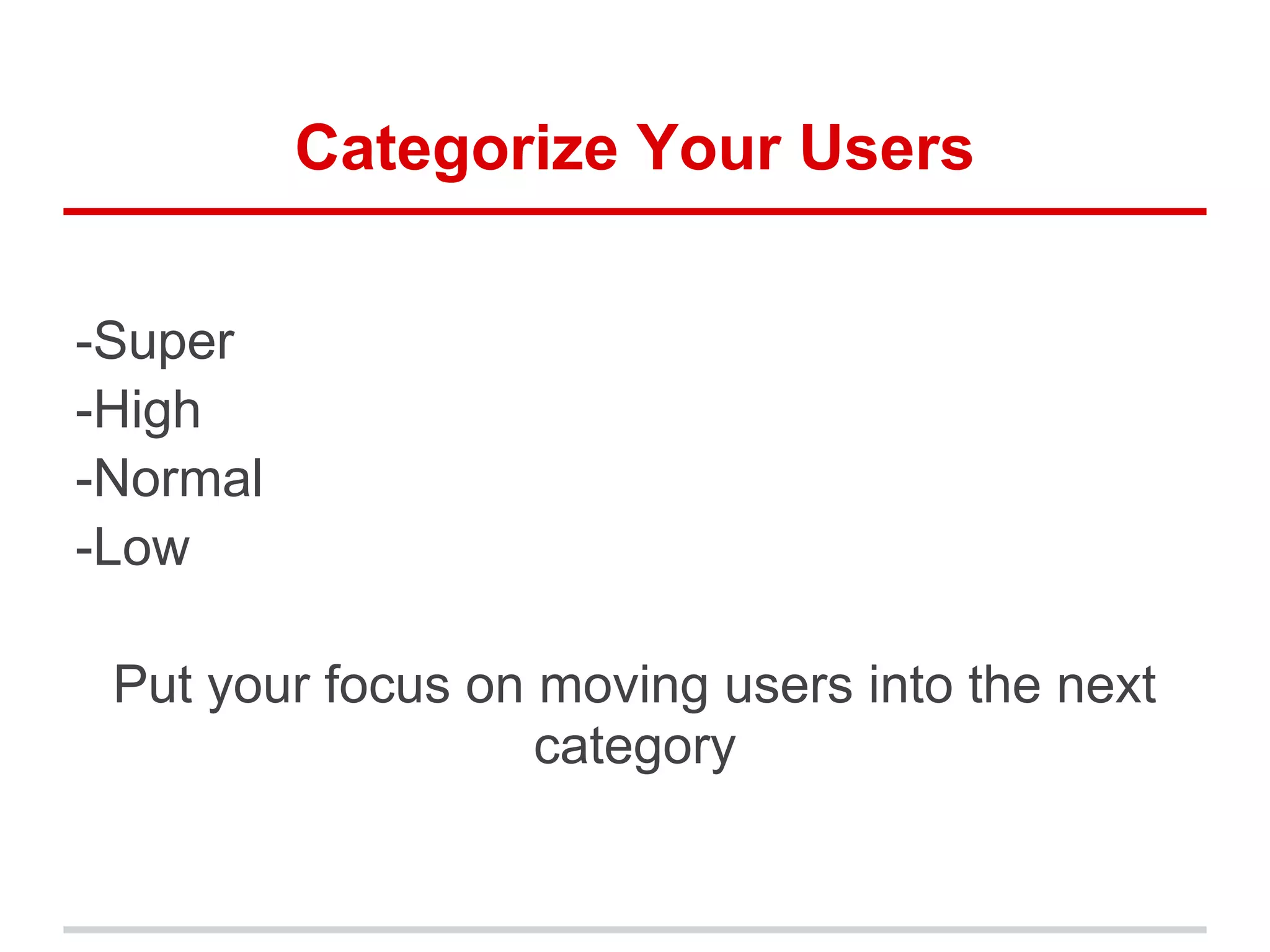 Categorize Your Users
-Super
-High
-Normal
-Low
Put your focus on moving users into the next
category
 