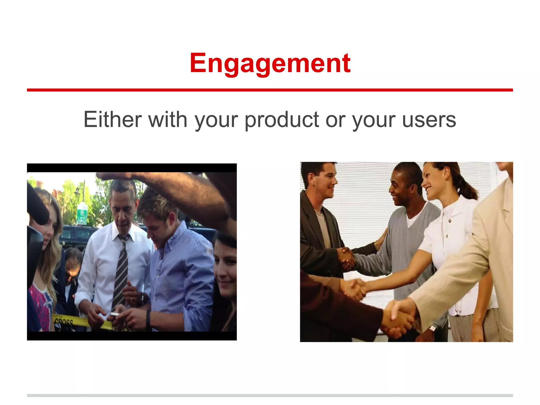 Engagement
Either with your product or your users
 