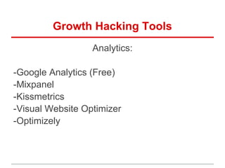 Growth Hacking Tools
Analytics:
-Google Analytics (Free)
-Mixpanel
-Kissmetrics
-Visual Website Optimizer
-Optimizely
 