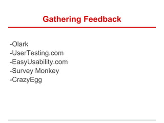Gathering Feedback
-Olark
-UserTesting.com
-EasyUsability.com
-Survey Monkey
-CrazyEgg
 