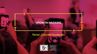 GROWTH HACKING
Renan Zukovski Fernandes
 