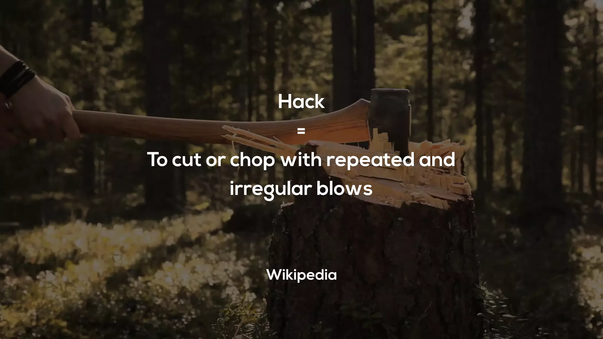 Hack
=
To cut or chop with repeated and
irregular blows
Wikipedia
 