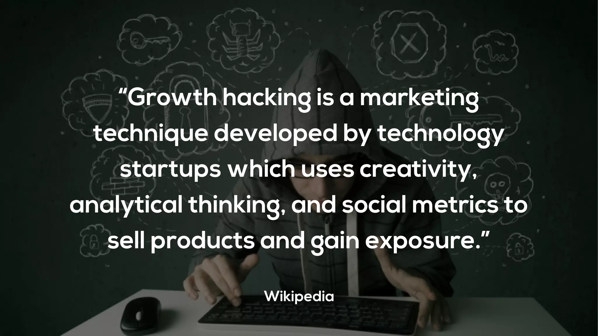 “Growth hacking is a marketing
technique developed by technology
startups which uses creativity,
analytical thinking, and social metrics to
sell products and gain exposure.”
Wikipedia
 