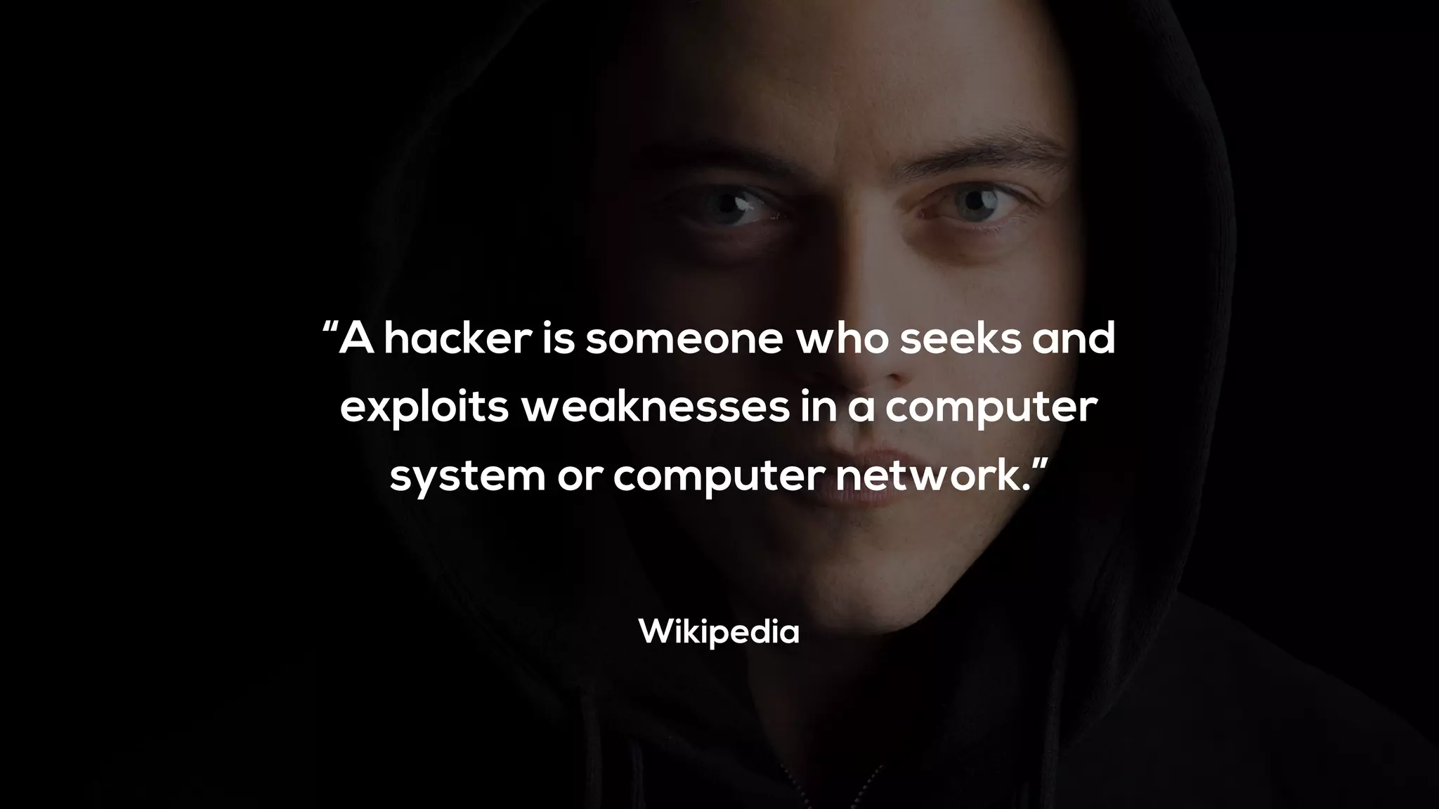 “A hacker is someone who seeks and
exploits weaknesses in a computer
system or computer network.”
Wikipedia
 