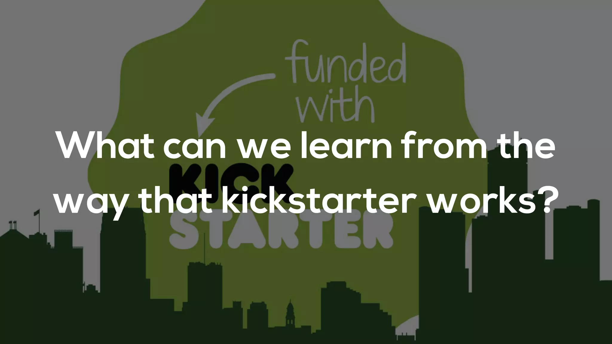 What can we learn from the
way that kickstarter works?
 