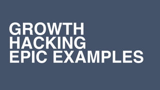 GROWTH
HACKING
EPIC EXAMPLES
 