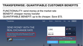 FUNCTIONALITY: send money at the market rate
BENEFIT: cheaper money transfer
QUANTIFIABLE BENEFIT: up to 8x cheaper. Save $72.
TRANSFERWISE: QUANTIFIABLE CUSTOMER BENEFITS
 
