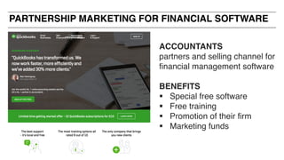 ACCOUNTANTS
partners and selling channel for
financial management software
BENEFITS
§ Special free software
§ Free training
§ Promotion of their firm
§ Marketing funds
PARTNERSHIP MARKETING FOR FINANCIAL SOFTWARE
 