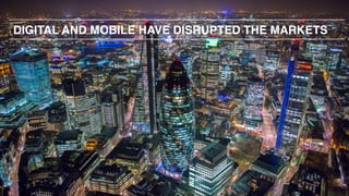 DIGITAL AND MOBILE HAVE DISRUPTED THE MARKETS
 