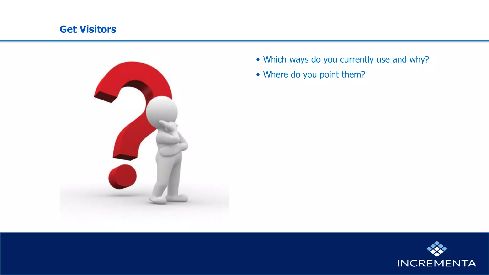 Get Visitors
• Which ways do you currently use and why?
• Where do you point them?
 