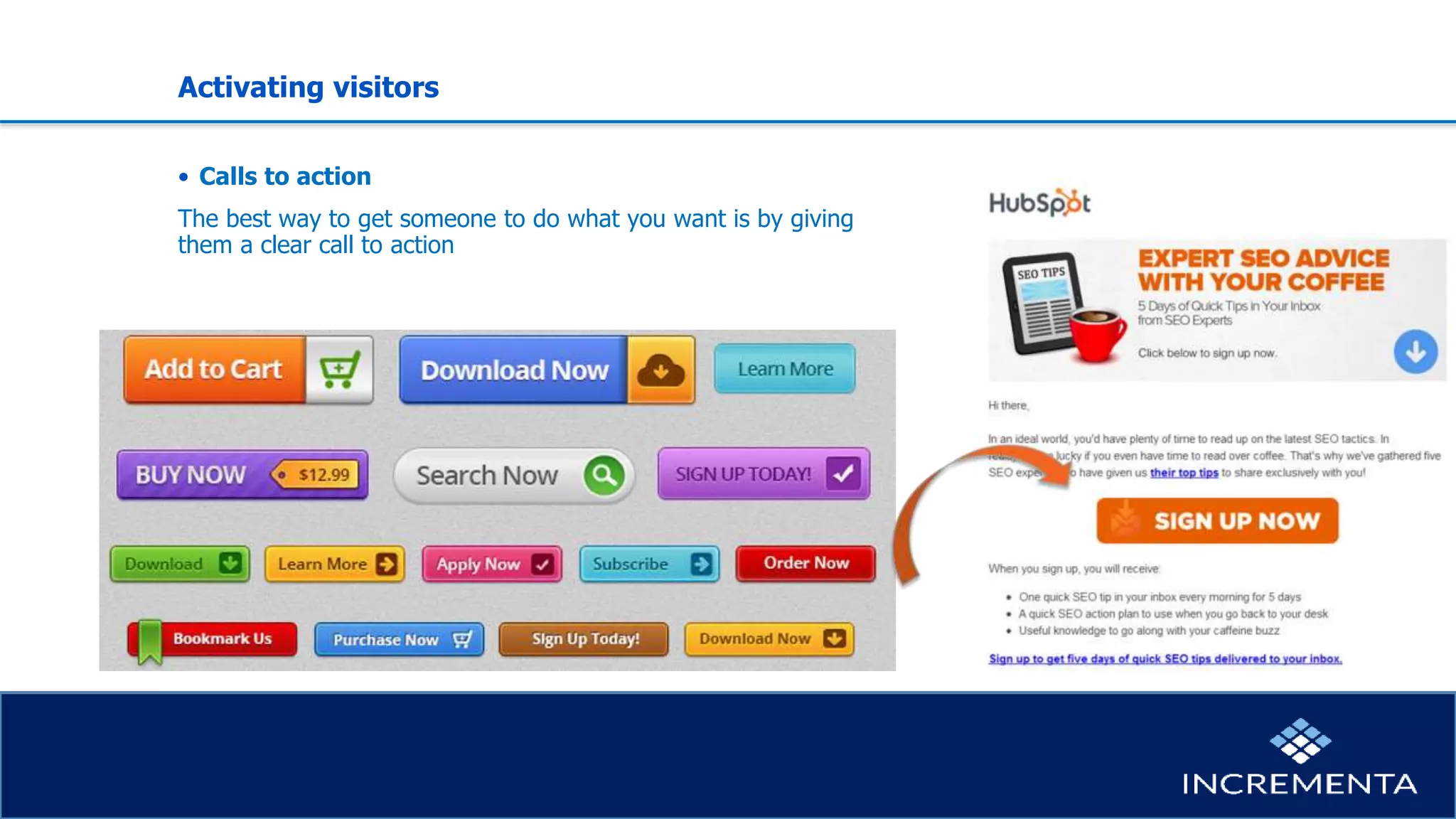 Activating visitors
• Calls to action
The best way to get someone to do what you want is by giving
them a clear call to action
 