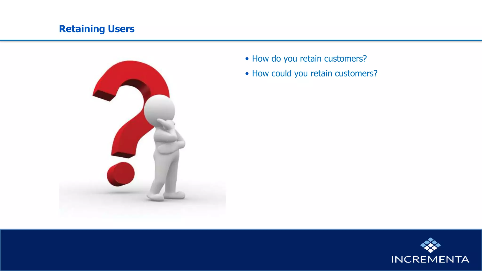 Retaining Users
• How do you retain customers?
• How could you retain customers?
 