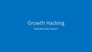 Growth Hacking
Pedro Bermúdez Talavera
 