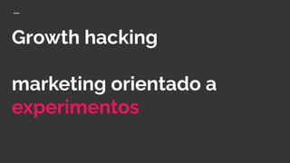 Growth hacking
marketing orientado a
experimentos
 