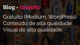 Blog - Gratuito
Gratuito (Medium, WordPress)
Conteúdo de alta qualidade
Visual de alta qualidade
 