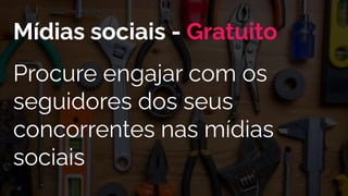 Procure engajar com os
seguidores dos seus
concorrentes nas mídias
sociais
Mídias sociais - Gratuito
 