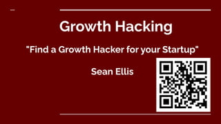 Growth Hacking
"Find a Growth Hacker for your Startup"
Sean Ellis
 