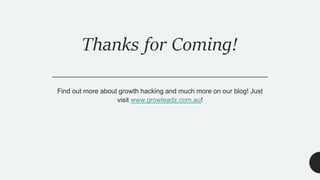 Thanks for Coming!
Find out more about growth hacking and much more on our blog! Just
visit www.growleadz.com.au!
 