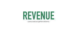REVENUE - como você vai ganhar dinheiro - 
 