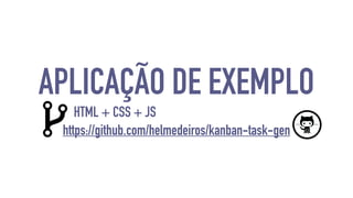 APLICAÇÃO DE EXEMPLO 
HTML + CSS + JS 
https://github.com/helmedeiros/kanban-task-gen 
 