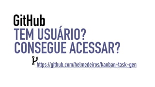 GitHub 
TEM USUÁRIO? 
CONSEGUE ACESSAR? 
https://github.com/helmedeiros/kanban-task-gen 
 