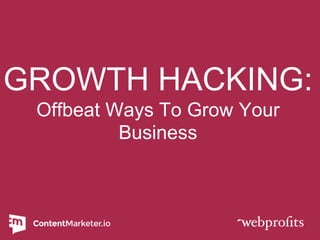 GROWTH HACKING:
Offbeat Ways To Grow Your
Business
 