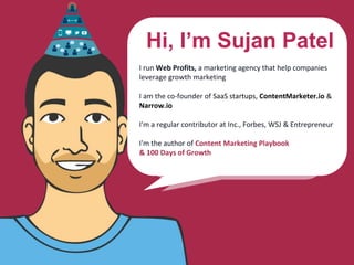 Hi, I’m Sujan Patel
I run Web Profits, a marketing agency that help companies
leverage growth marketing
I am the co-founde...