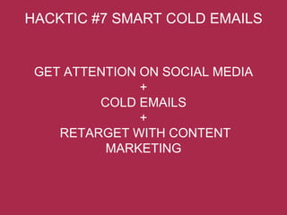 GET ATTENTION ON SOCIAL MEDIA
+
COLD EMAILS
+
RETARGET WITH CONTENT
MARKETING
HACKTIC #7 SMART COLD EMAILS
 