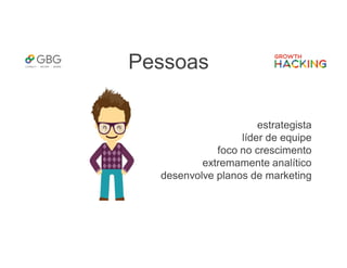 Pessoas
estrategista
líder de equipe
foco no crescimento
extremamente analítico
desenvolve planos de marketing
 