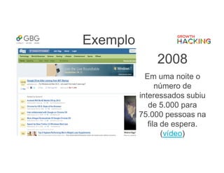 Exemplo
2008
Em uma noite o
número de
interessados subiu
de 5.000 para
75.000 pessoas na
fila de espera.
(vídeo)
 