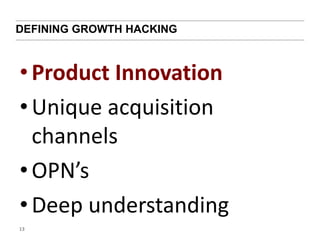 DEFINING GROWTH HACKING 
• Product Innovation 
• Unique acquisition 
channels 
• OPN’s 
• Deep understanding 
13 
 