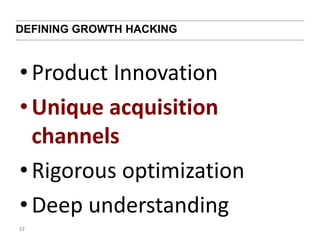 DEFINING GROWTH HACKING 
• Product Innovation 
• Unique acquisition 
channels 
• Rigorous optimization 
• Deep understanding 
17 
 