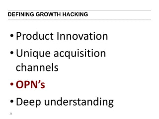 DEFINING GROWTH HACKING 
• Product Innovation 
• Unique acquisition 
channels 
• OPN’s 
• Deep understanding 
21 
 