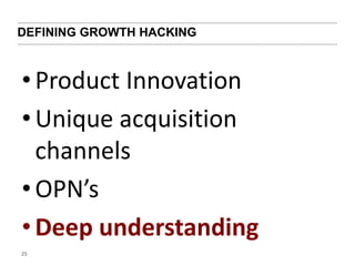 DEFINING GROWTH HACKING 
• Product Innovation 
• Unique acquisition 
channels 
• OPN’s 
• Deep understanding 
25 
 
