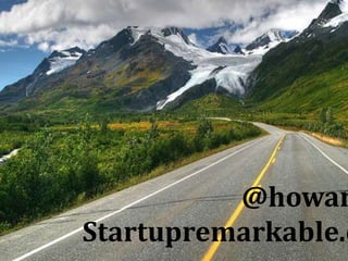 @howardvk 
Startupremarkable.com 
