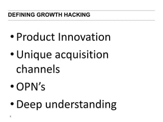 DEFINING GROWTH HACKING 
• Product Innovation 
• Unique acquisition 
channels 
• OPN’s 
• Deep understanding 
8 
 