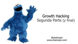 Growth Hacking 
Segunda Parte (y final) 
@shairosen 
www.shairosen.com 
 
