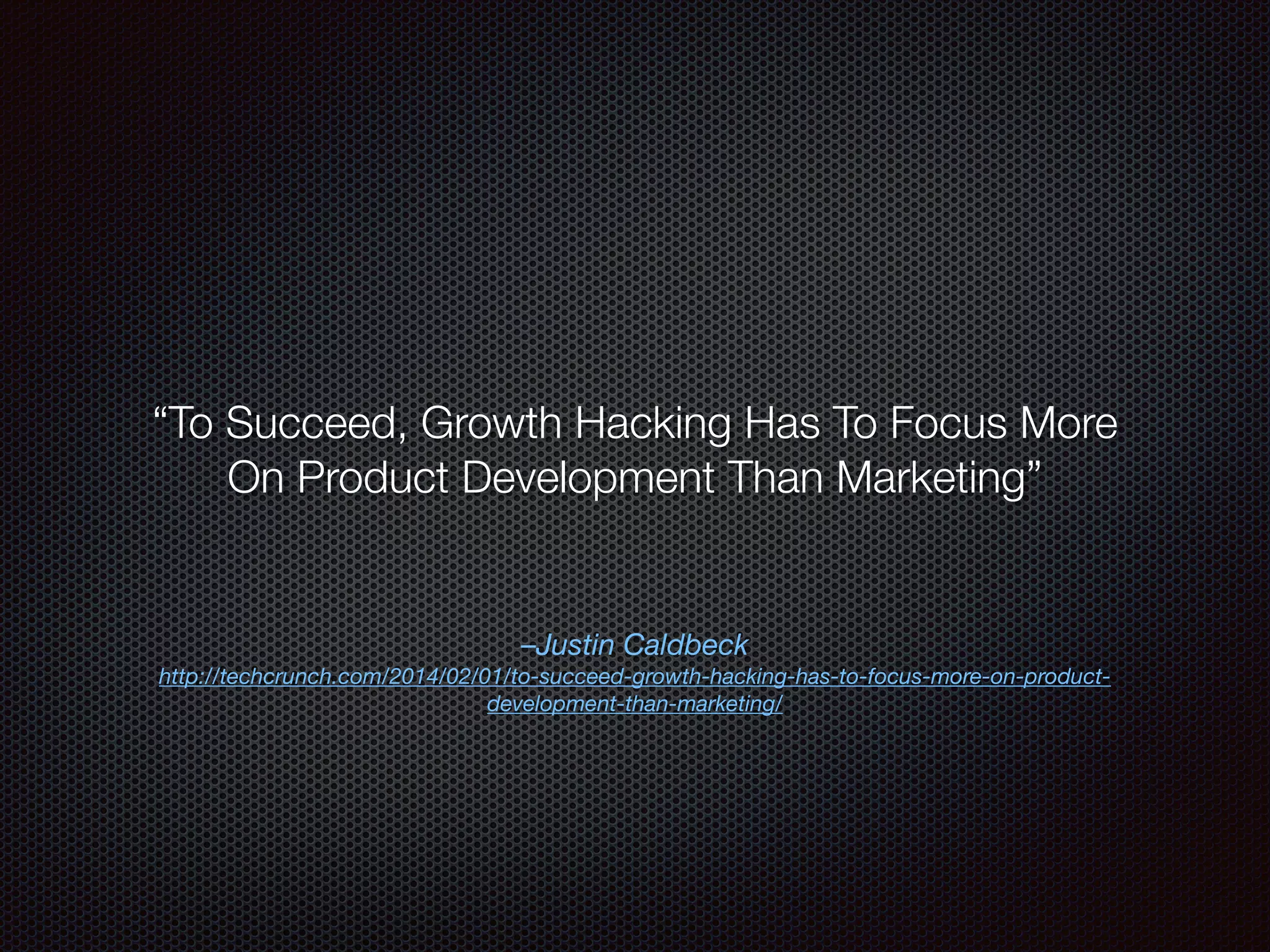 –Justin Caldbeck
http://techcrunch.com/2014/02/01/to-succeed-growth-hacking-has-to-focus-more-on-product-
development-than-marketing/
“To Succeed, Growth Hacking Has To Focus More
On Product Development Than Marketing”