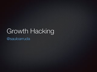 Growth Hacking
@sauloarruda
 