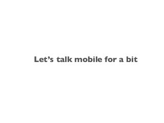 Let’s talk mobile for a bit
 