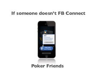 If someone doesn’t FB Connect
Poker Friends
 