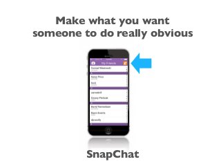 Make what you want
someone to do really obvious
SnapChat
 