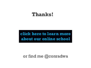 click here to learn more
about our online school
Thanks!
or find me @conradwa
 