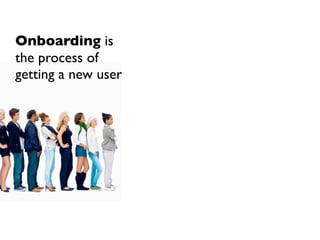 Activation is the
process of getting
a new user
 